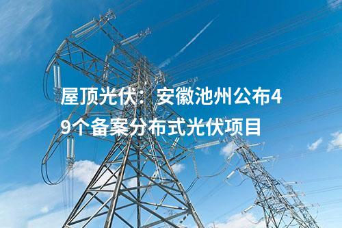 屋頂光伏：安徽池州公布49個備案分布式光伏項(xiàng)目