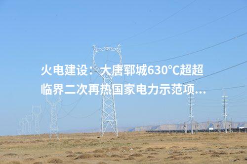 火電建設(shè)：大唐鄆城630℃超超臨界二次再熱國家電力示范項目2號鍋爐第一根鋼架吊裝