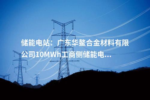 儲(chǔ)能電站：廣東華鰲合金材料有限公司10MWh工商側(cè)儲(chǔ)能電站項(xiàng)目開工