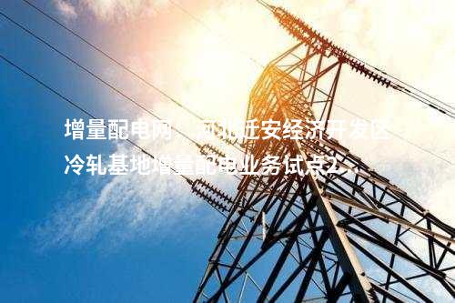 增量配電網(wǎng)：河北遷安經(jīng)濟(jì)開發(fā)區(qū)冷軋基地增量配電業(yè)務(wù)試點(diǎn)220千伏變電站預(yù)計(jì)今年底投用！