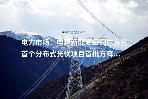 電力市場(chǎng)：電建新能源公司廣東省首個(gè)分布式光伏項(xiàng)目首批方陣并網(wǎng)成功