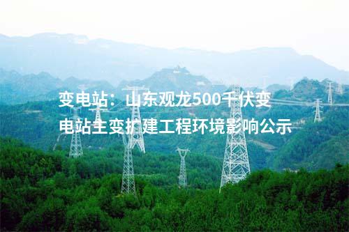 變電站：山東桂陵500千伏變電站主變擴建工程環(huán)境影響公示