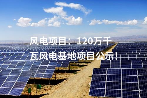 風電項目：120萬千瓦風電基地項目公示！