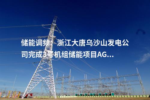 儲能調(diào)頻：浙江大唐烏沙山發(fā)電公司完成3號機組儲能項目AGC及一次調(diào)頻試驗