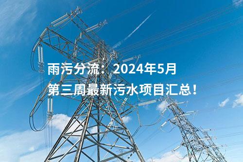 雨污分流：2024年5月第三周最新污水項目匯總！