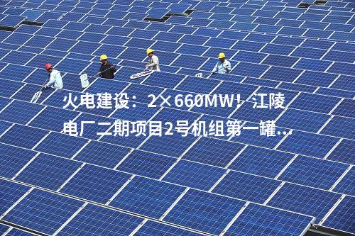 火電建設：2×660MW！江陵電廠二期項目2號機組第一罐混凝土澆筑