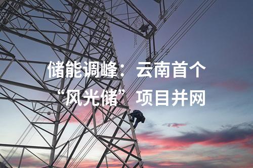 儲能調(diào)峰：云南首個“風(fēng)光儲”項目并網(wǎng)