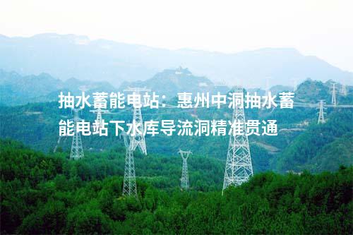 抽水蓄能電站：惠州中洞抽水蓄能電站下水庫(kù)導(dǎo)流洞精準(zhǔn)貫通