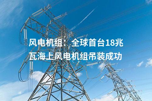風(fēng)電機組：全球首臺18兆瓦海上風(fēng)電機組吊裝成功