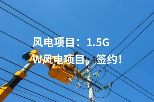 風(fēng)電項(xiàng)目：1.5GW風(fēng)電項(xiàng)目，簽約！