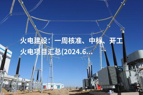 火電建設(shè)：一周核準(zhǔn)、中標(biāo)、開(kāi)工火電項(xiàng)目匯總(2024.6.3-6.7)—北極星火力發(fā)電網(wǎng)