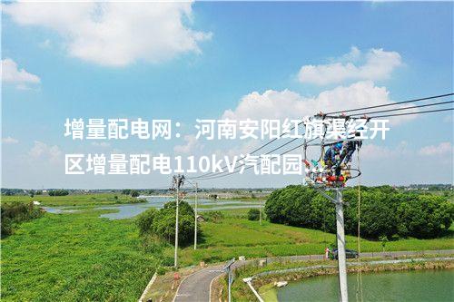 增量配電網(wǎng)：河南安陽(yáng)紅旗渠經(jīng)開區(qū)增量配電110kV汽配園變電站投運(yùn)送電！