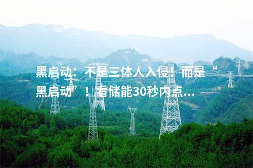 黑啟動：不是三體人入侵！而是“黑啟動”！看儲能30秒內(nèi)點燃電網(wǎng)“火種”！