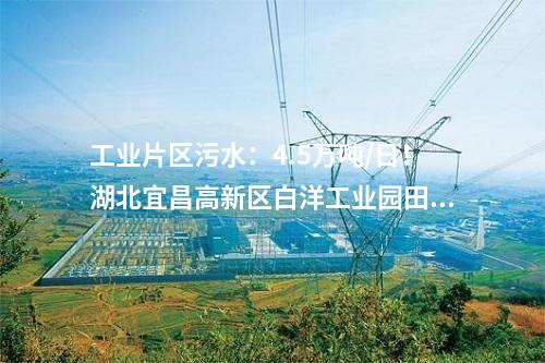 工業(yè)片區(qū)污水：4.5萬噸/日！湖北宜昌高新區(qū)白洋工業(yè)園田家河污水處理廠二期項目正式投入使用！
