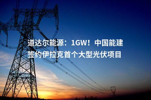 道達(dá)爾能源：1GW！中國能建簽約伊拉克首個(gè)大型光伏項(xiàng)目