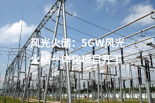 風(fēng)光火儲：5GW風(fēng)光火儲一體化項(xiàng)目開工