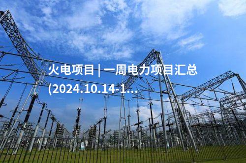 火電項(xiàng)目 | 一周電力項(xiàng)目匯總(2024.10.14-10.18)—核準(zhǔn)、開(kāi)工、并網(wǎng)等