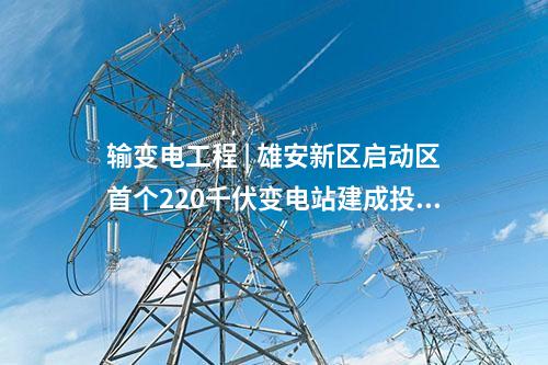 輸變電工程 | 雄安新區(qū)啟動區(qū)首個220千伏變電站建成投運