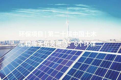 環(huán)保項(xiàng)目 | 第二十屆中國(guó)土木工程詹天佑獎(jiǎng)揭曉：6個(gè)環(huán)保工程獲獎(jiǎng)！
