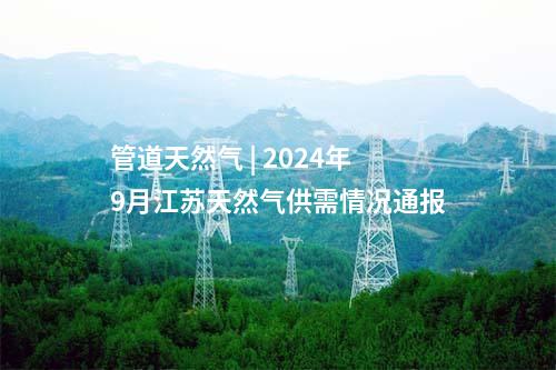 管道天然氣 | 2024年9月江蘇天然氣供需情況通報(bào)