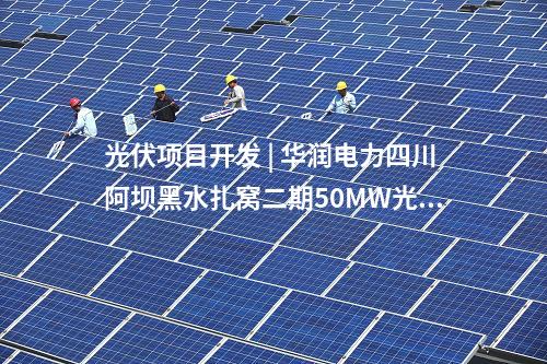 光伏項(xiàng)目開發(fā) | 華潤電力四川阿壩黑水扎窩二期50MW光伏發(fā)電項(xiàng)目開工