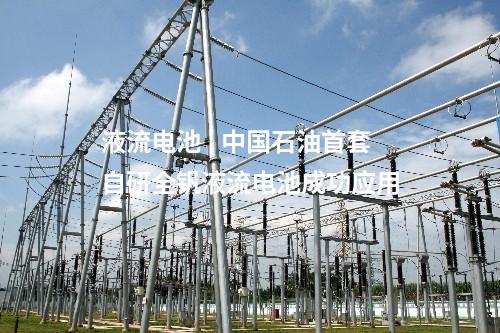 液流電池 | 中國(guó)石油首套自研全釩液流電池成功應(yīng)用