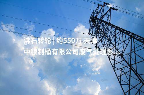 沸石轉(zhuǎn)輪 | 約550萬 天津中糧制桶有限公司廢氣處理系統(tǒng)設(shè)備制作承攬與安裝調(diào)試項(xiàng)目中標(biāo)結(jié)果公告