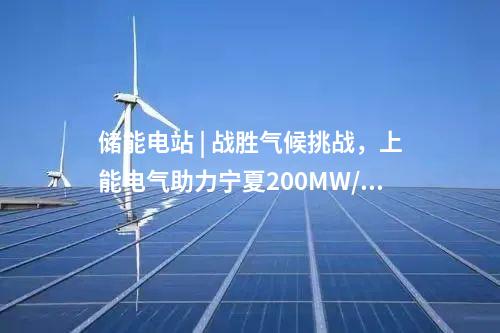 儲能電站 | 戰(zhàn)勝氣候挑戰(zhàn)，上能電氣助力寧夏200MW/400MWh共享儲能電站并網(wǎng)！
