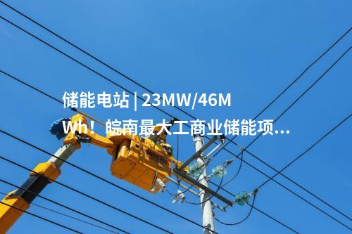 儲能電站 | 23MW/46MWh！皖南最大工商業(yè)儲能項目并網(wǎng)投運！