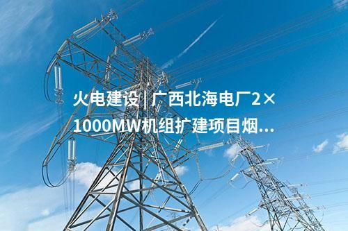 火電建設(shè) | 廣西北海電廠2×1000MW機(jī)組擴(kuò)建項(xiàng)目煙囪外筒壁結(jié)頂