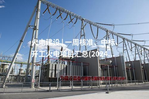 火電項目 | 一周電力項目匯總(2024.12.30-1.3)—核準(zhǔn)、開工、并網(wǎng)等