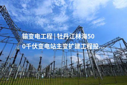 輸變電工程 | 牡丹江林海500千伏變電站主變擴建工程投用