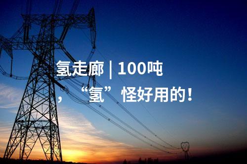 氫走廊 | 100噸，“氫”怪好用的！