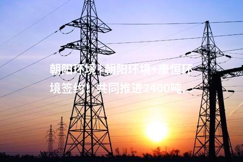 朝陽環(huán)境 | 朝陽環(huán)境+康恒環(huán)境簽約！共同推進2400噸/日垃圾焚燒發(fā)電項目