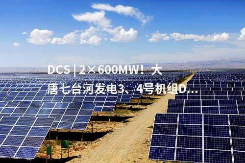 DCS | 2×600MW！大唐七臺(tái)河發(fā)電3、4號(hào)機(jī)組DCS系統(tǒng)國(guó)產(chǎn)化改造中標(biāo)候選人公示