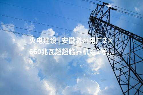 火電建設 | 安徽滁州電廠2×660兆瓦超超臨界機組2號冷卻塔筒壁施工到頂