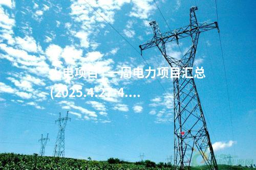 火電項(xiàng)目 | 一周電力項(xiàng)目匯總(2025.4.27-4.30)—核準(zhǔn)、開工、并網(wǎng)等
