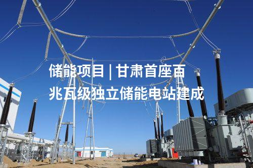 儲能項目 | 甘肅首座百兆瓦級獨(dú)立儲能電站建成