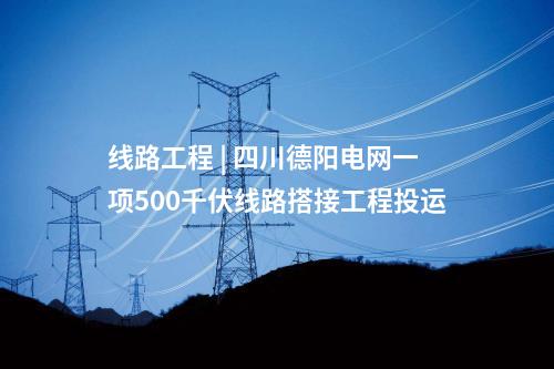 線路工程 | 四川德陽電網(wǎng)一項500千伏線路搭接工程投運