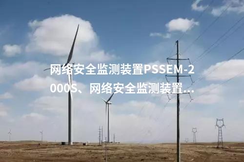 <a href=http://www.bcculture.com.cn/info/2.html target=_blank class=infotextkey>網(wǎng)絡(luò)安全監(jiān)測(cè)裝置</a>PSSEM-2000S、<a href=http://www.bcculture.com.cn/info/2.html target=_blank class=infotextkey>網(wǎng)絡(luò)安全監(jiān)測(cè)裝置</a>服務(wù)
