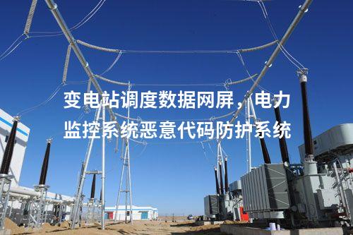 變電站調(diào)度數(shù)據(jù)網(wǎng)屏，電力監(jiān)控系統(tǒng)惡意代碼防護(hù)系統(tǒng)