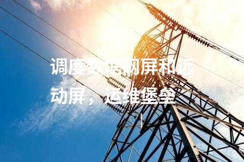 調(diào)度數(shù)據(jù)網(wǎng)屏和遠(yuǎn)動屏，運(yùn)維堡壘