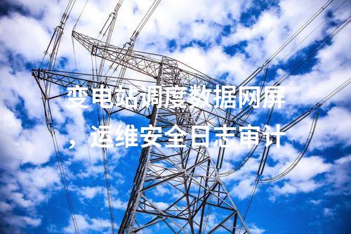 變電站調(diào)度數(shù)據(jù)網(wǎng)屏,運(yùn)維安全日志審計