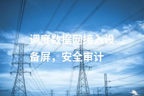 調度數據網接入設備屏，安全審計