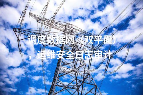 調(diào)度數(shù)據(jù)網(wǎng)（雙平面），運(yùn)維安全日志審計(jì)