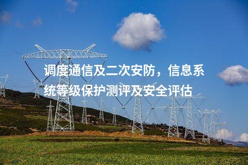 調(diào)度通信及二次安防,信息系統(tǒng)等級(jí)保護(hù)測(cè)評(píng)及安全評(píng)估