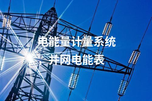 電能量計(jì)量系統(tǒng)，并網(wǎng)電能表