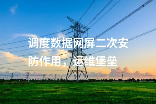調(diào)度數(shù)據(jù)網(wǎng)屏二次安防作用，運維堡壘