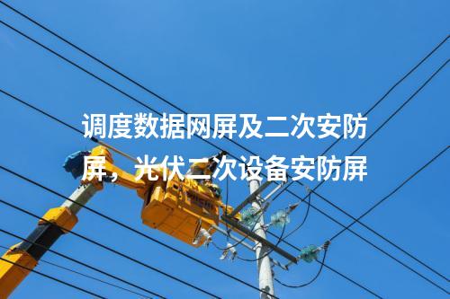 調(diào)度數(shù)據(jù)網(wǎng)屏及二次安防屏，光伏二次設(shè)備安防屏