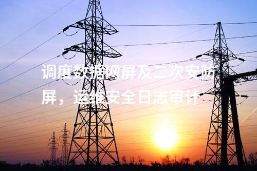 調(diào)度數(shù)據(jù)網(wǎng)屏及二次安防屏，運(yùn)維安全日志審計(jì)